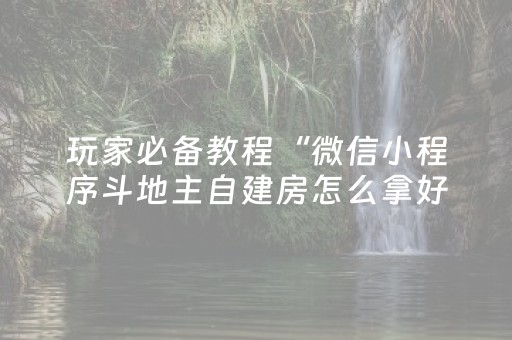 玩家必备教程“微信小程序斗地主自建房怎么拿好牌”（如何让系统发好牌)