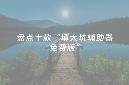 盘点十款“填大坑辅助器免费版”（自建房胜负规律)