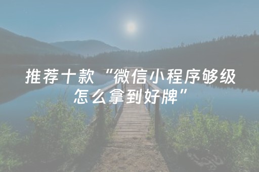 推荐十款“微信小程序够级怎么拿到好牌”（开挂神器下载)