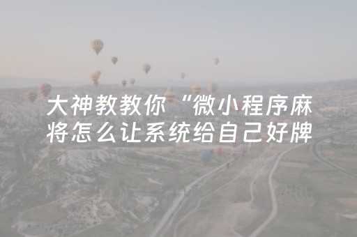 大神教教你“微小程序麻将怎么让系统给自己好牌”（怎么才会赢)