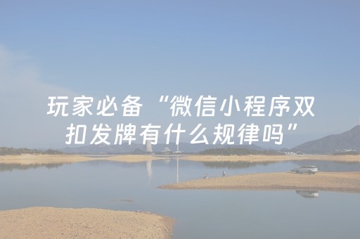 玩家必备“微信小程序双扣发牌有什么规律吗”（有没有猫腻)