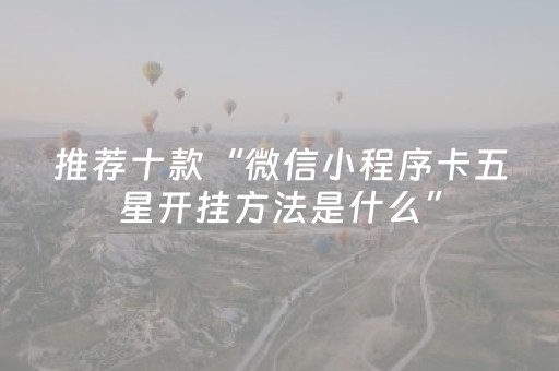 推荐十款“微信小程序卡五星开挂方法是什么”（充值会提高胜率么)