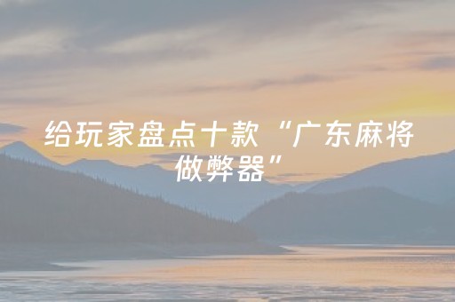 给玩家盘点十款“广东麻将做弊器”（可以设置输赢吗)