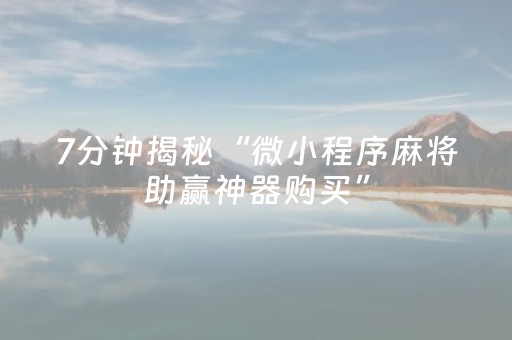 7分钟揭秘“微小程序麻将助赢神器购买”（必赢神器)