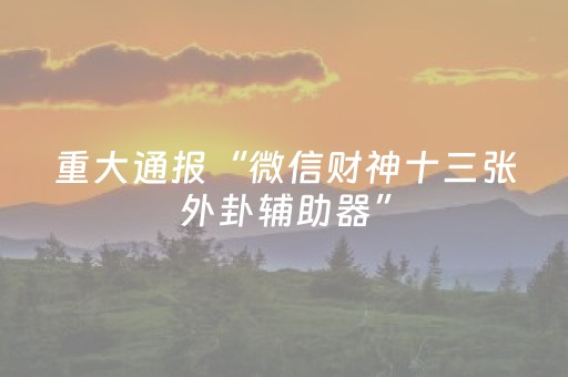 重大通报“微信财神十三张外卦辅助器”（胜率到哪调)