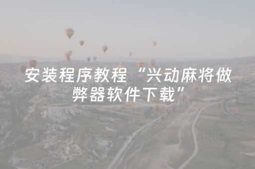 安装程序教程“兴动麻将做弊器软件下载”（如何让系统发好牌)
