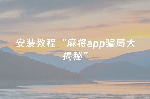 安装教程“麻将app骗局大揭秘”（怎么才会赢)