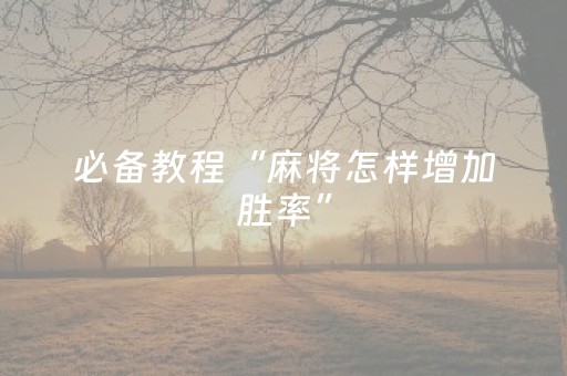 必备教程“麻将怎样增加胜率”（为什么有人一直赢)