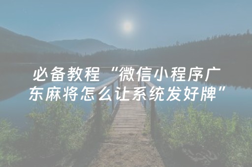 必备教程“微信小程序广东麻将怎么让系统发好牌”（插件开挂免费AI)