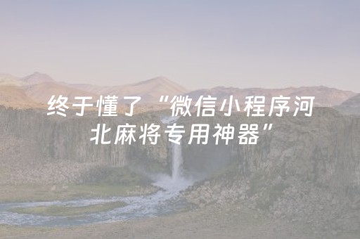 终于懂了“微信小程序河北麻将专用神器”（胜负规律拿好牌)