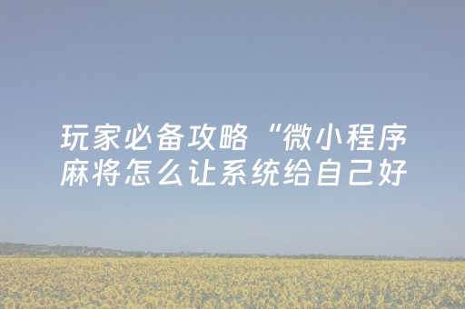 玩家必备攻略“微小程序麻将怎么让系统给自己好牌”（辅牌器插件购买)