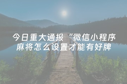 今日重大通报“微信小程序麻将怎么设置才能有好牌”（怎么让系统给自己好牌)