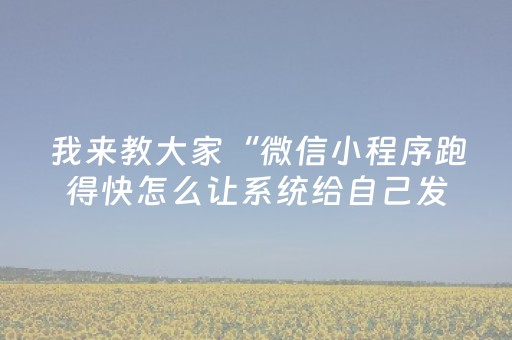 我来教大家“微信小程序跑得快怎么让系统给自己发好牌”（自建房怎么拿好牌)