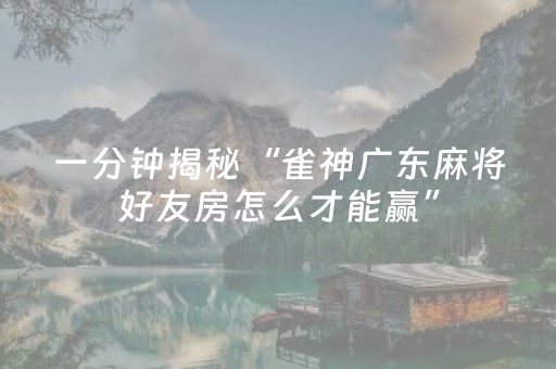 一分钟揭秘“雀神广东麻将好友房怎么才能赢”（规律确实有挂)