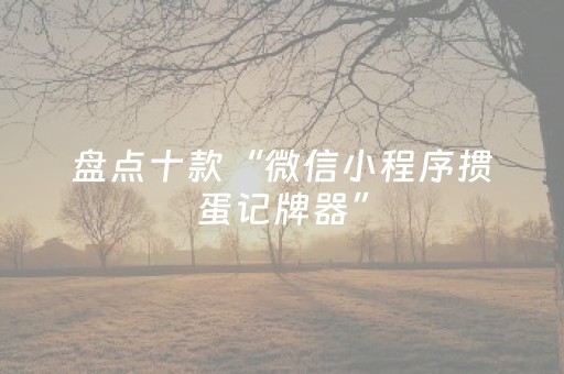 盘点十款“微信小程序掼蛋记牌器”（有什么诀窍)