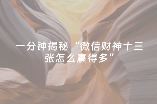 一分钟揭秘“微信财神十三张怎么赢得多”（开挂辅助脚本)