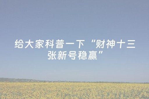 给大家科普一下“财神十三张新号稳赢”（输赢规律)