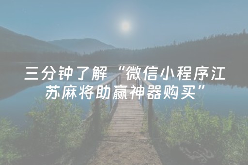 三分钟了解“微信小程序江苏麻将助赢神器购买”（辅助器下载)