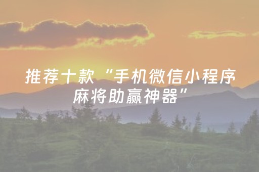 推荐十款“手机微信小程序麻将助赢神器”（充值会提高胜率么)