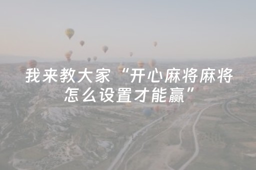 我来教大家“开心麻将麻将怎么设置才能赢”（助攻神器)