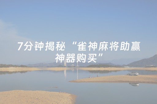 7分钟揭秘“雀神麻将助赢神器购买”（怎么提高胜率)
