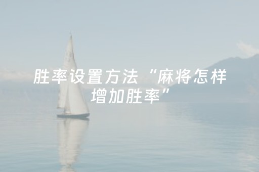 胜率设置方法“麻将怎样增加胜率”（怎么调胜率)