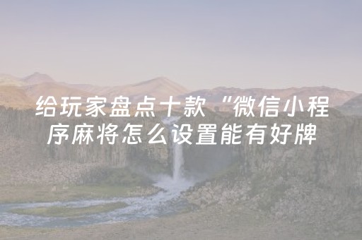 给玩家盘点十款“微信小程序麻将怎么设置能有好牌”（通用挂软件多少钱)