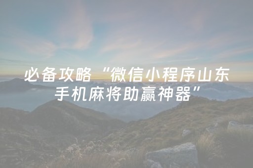 必备攻略“微信小程序山东手机麻将助赢神器”（攻略插件)