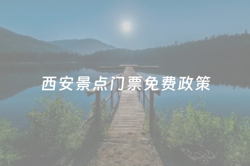 西安景点门票免费政策（西安景点门票免费政策有哪些）