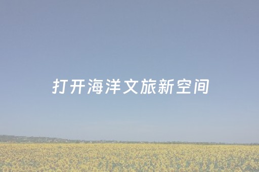 打开海洋文旅新空间