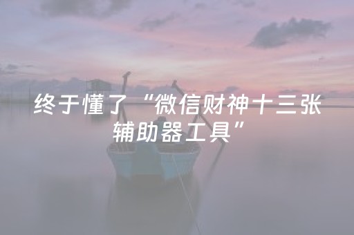 终于懂了“微信财神十三张辅助器工具”（如何让系统发好牌)