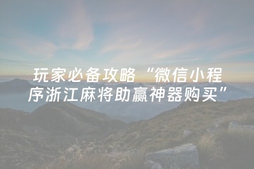 玩家必备攻略“微信小程序浙江麻将助赢神器购买”（攻略插件)