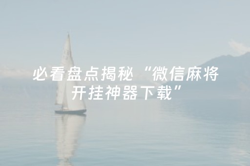 必看盘点揭秘“微信麻将开挂神器下载”（如何提高胜率)