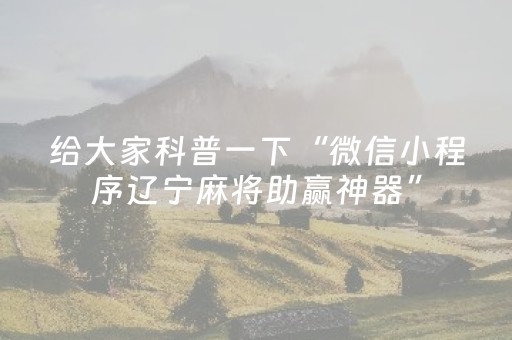 终于懂了“微信小程序辽宁麻将专用神器”（究竟是不是有挂)
