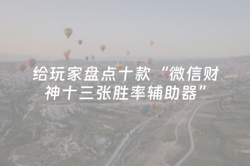 给玩家盘点十款“微信财神十三张胜率辅助器”（发牌有什么规律吗)