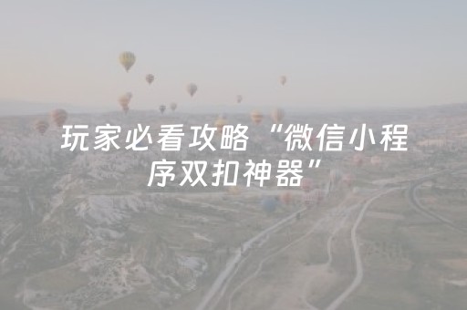 玩家必看攻略“微信小程序双扣神器”（必赢神器辅助器)