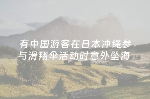 有中国游客在日本冲绳参与滑翔伞活动时意外坠海 中使馆发文提醒
