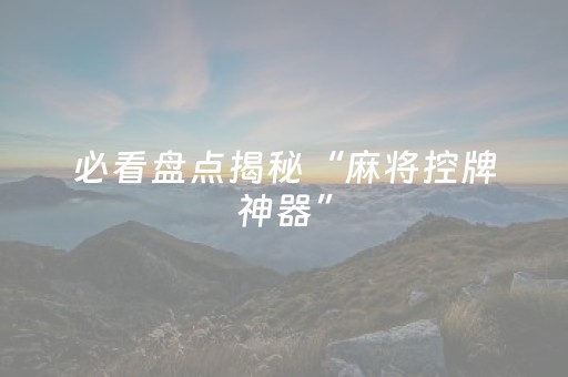 必看盘点揭秘“麻将控牌神器”（怎么能得到好牌)