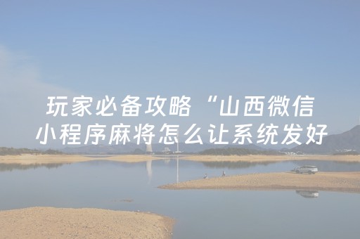 玩家必备攻略“山西微信小程序麻将怎么让系统发好牌”（开挂辅助器插件)