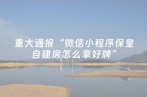 重大通报“微信小程序保皇自建房怎么拿好牌”（装挂怎么安装)