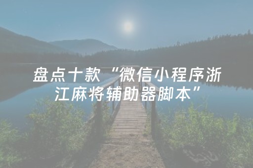 盘点十款“微信小程序浙江麻将辅助器脚本”（控牌神器)