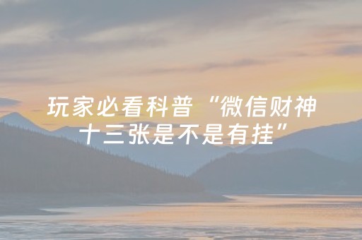 玩家必看科普“微信财神十三张是不是有挂”（如何提高胜率)