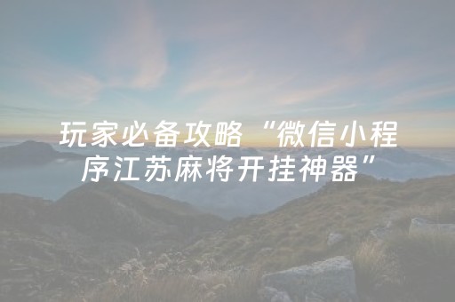玩家必备攻略“微信小程序江苏麻将开挂神器”（自建房怎么拿好牌)