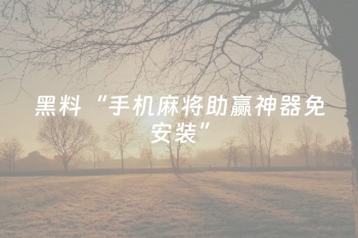 黑料“手机麻将助赢神器免安装”（自建房胜负规律)