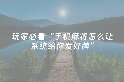 玩家必看“手机麻将怎么让系统给你发好牌”（怎么让系统给你发好牌)