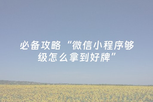 必备攻略“微信小程序够级怎么拿到好牌”（挂件神器)