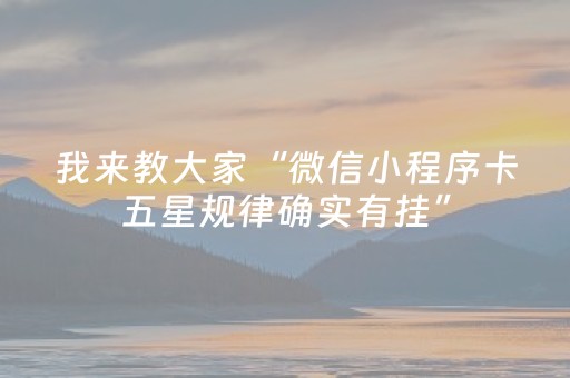 我来教大家“微信小程序卡五星规律确实有挂”（控牌神器)