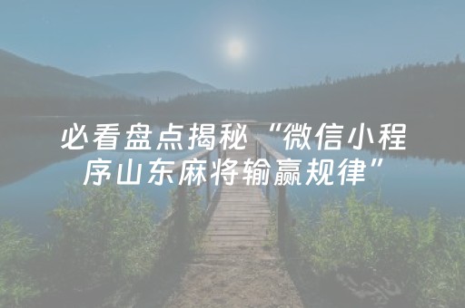 必看盘点揭秘“微信小程序山东麻将输赢规律”（专用神器下载)