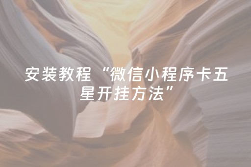 安装教程“微信小程序卡五星开挂方法”（赢的技巧规律)