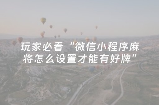 玩家必备“微信小程序麻将控牌神器最新免费”（辅助器下载)